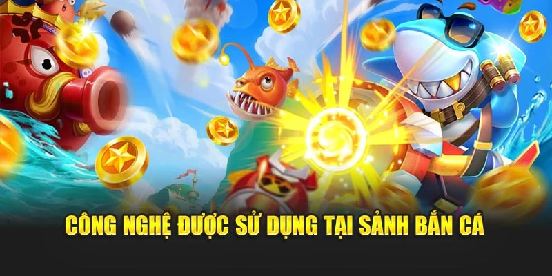 Công nghệ được sử dụng tại sảnh Bắn Cá